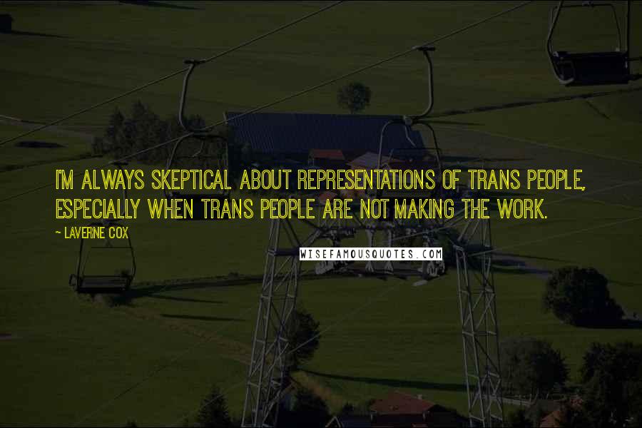 Laverne Cox Quotes: I'm always skeptical about representations of trans people, especially when trans people are not making the work.