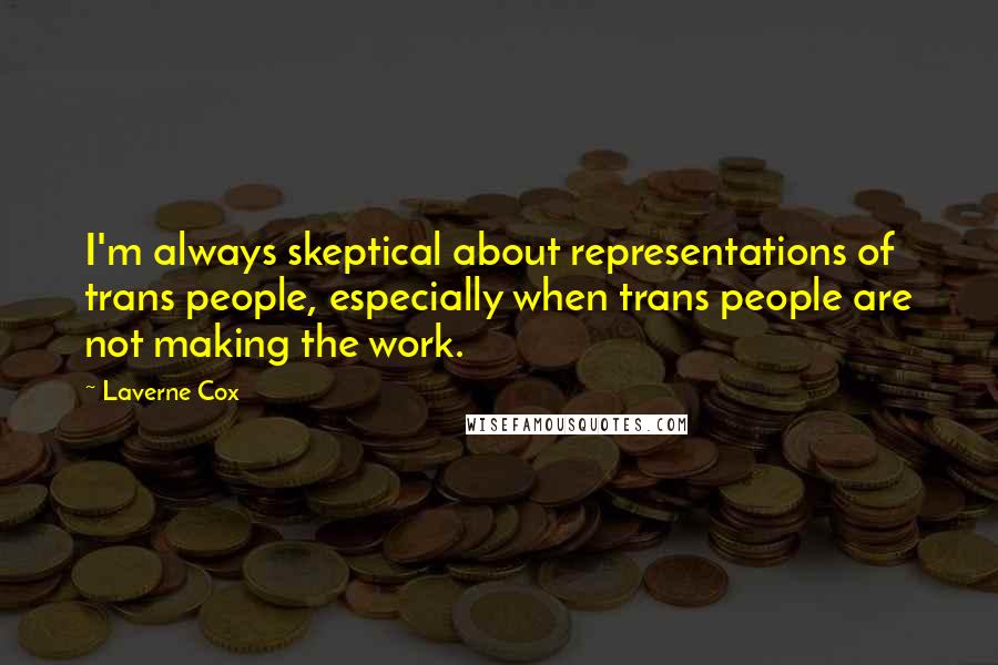 Laverne Cox Quotes: I'm always skeptical about representations of trans people, especially when trans people are not making the work.