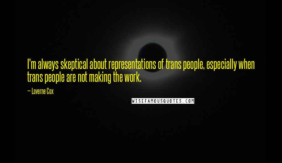 Laverne Cox Quotes: I'm always skeptical about representations of trans people, especially when trans people are not making the work.