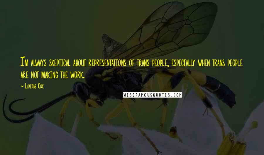 Laverne Cox Quotes: I'm always skeptical about representations of trans people, especially when trans people are not making the work.
