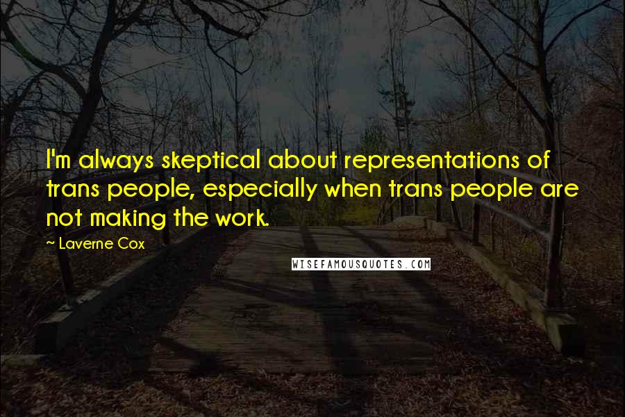 Laverne Cox Quotes: I'm always skeptical about representations of trans people, especially when trans people are not making the work.