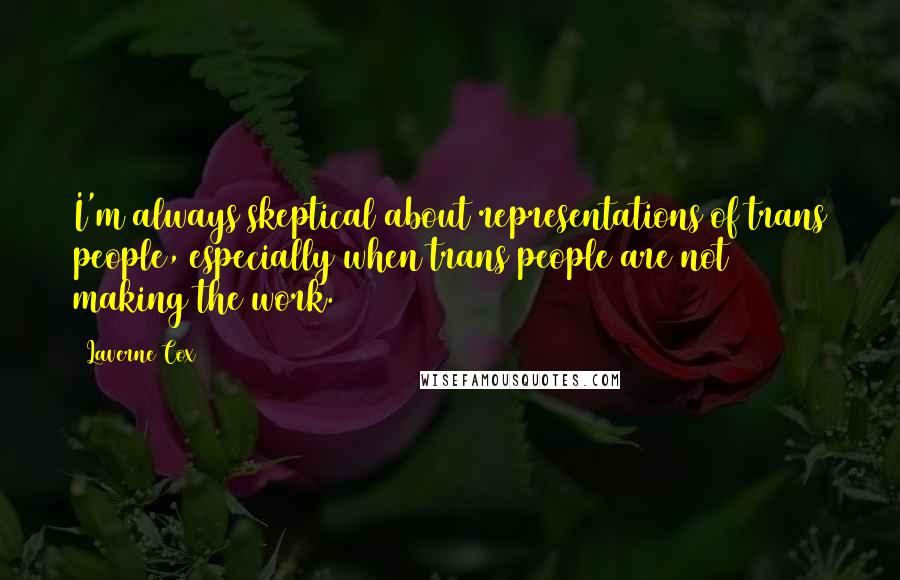 Laverne Cox Quotes: I'm always skeptical about representations of trans people, especially when trans people are not making the work.