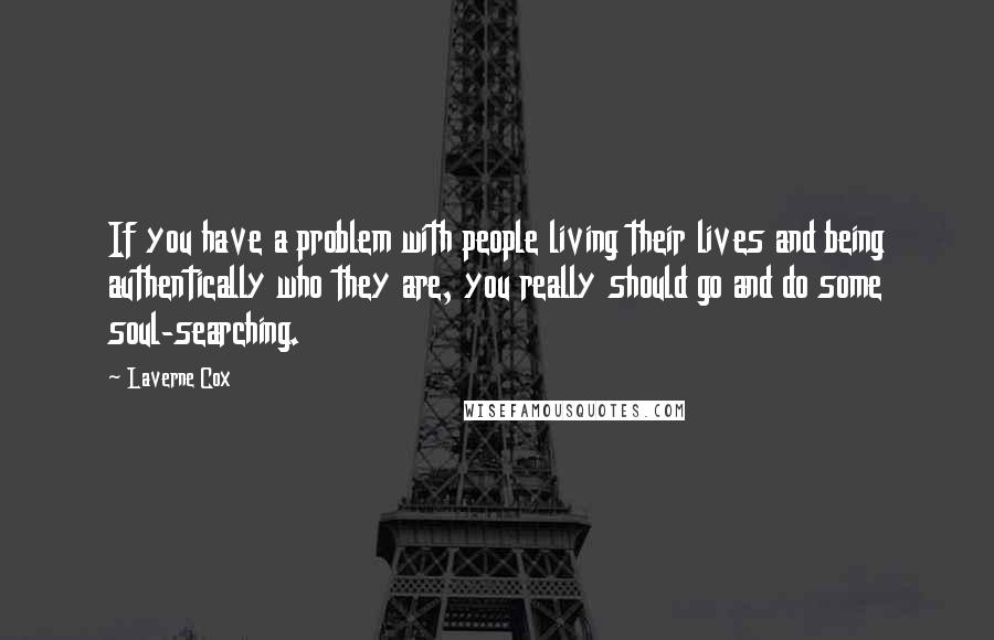 Laverne Cox Quotes: If you have a problem with people living their lives and being authentically who they are, you really should go and do some soul-searching.