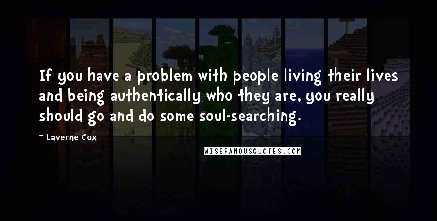 Laverne Cox Quotes: If you have a problem with people living their lives and being authentically who they are, you really should go and do some soul-searching.