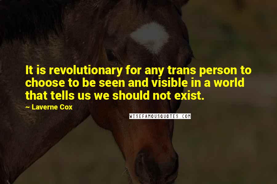 Laverne Cox Quotes: It is revolutionary for any trans person to choose to be seen and visible in a world that tells us we should not exist.