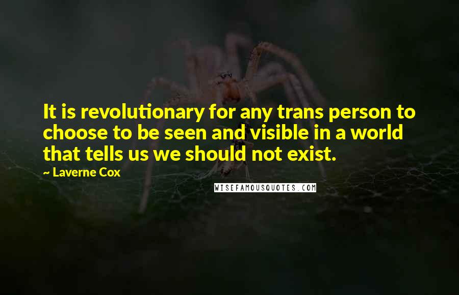 Laverne Cox Quotes: It is revolutionary for any trans person to choose to be seen and visible in a world that tells us we should not exist.