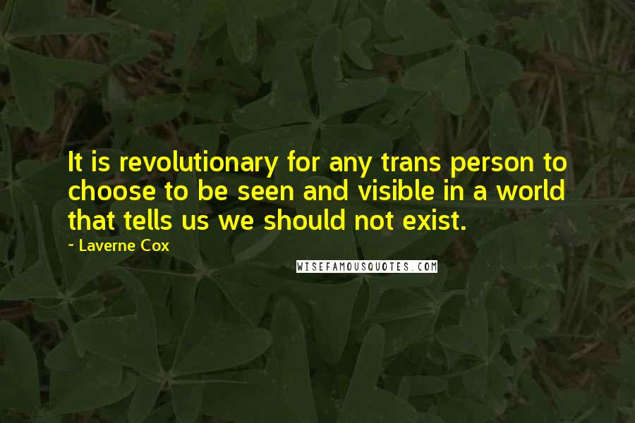 Laverne Cox Quotes: It is revolutionary for any trans person to choose to be seen and visible in a world that tells us we should not exist.