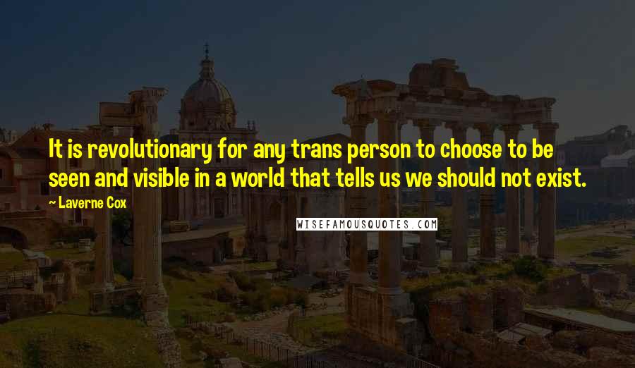 Laverne Cox Quotes: It is revolutionary for any trans person to choose to be seen and visible in a world that tells us we should not exist.