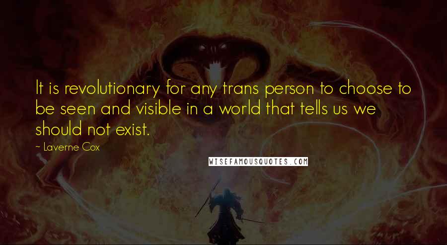 Laverne Cox Quotes: It is revolutionary for any trans person to choose to be seen and visible in a world that tells us we should not exist.