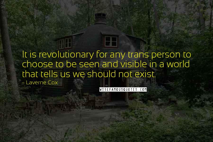 Laverne Cox Quotes: It is revolutionary for any trans person to choose to be seen and visible in a world that tells us we should not exist.