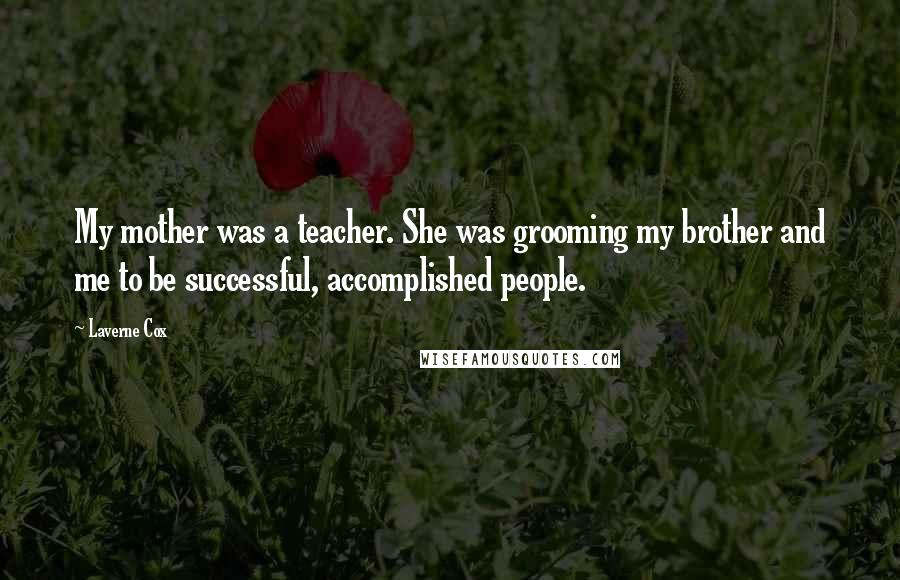 Laverne Cox Quotes: My mother was a teacher. She was grooming my brother and me to be successful, accomplished people.