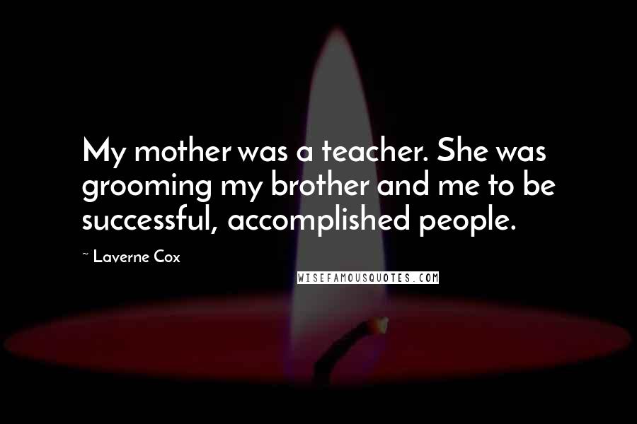 Laverne Cox Quotes: My mother was a teacher. She was grooming my brother and me to be successful, accomplished people.