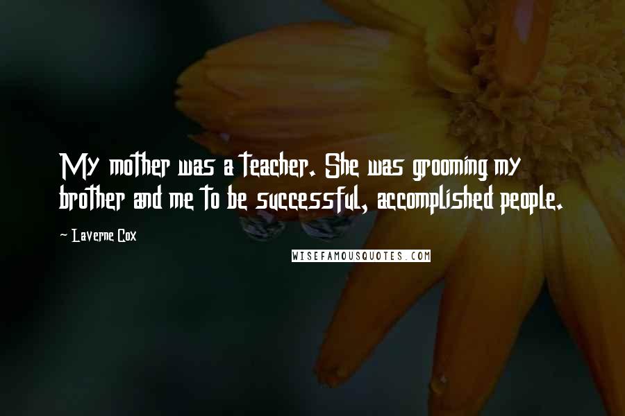 Laverne Cox Quotes: My mother was a teacher. She was grooming my brother and me to be successful, accomplished people.