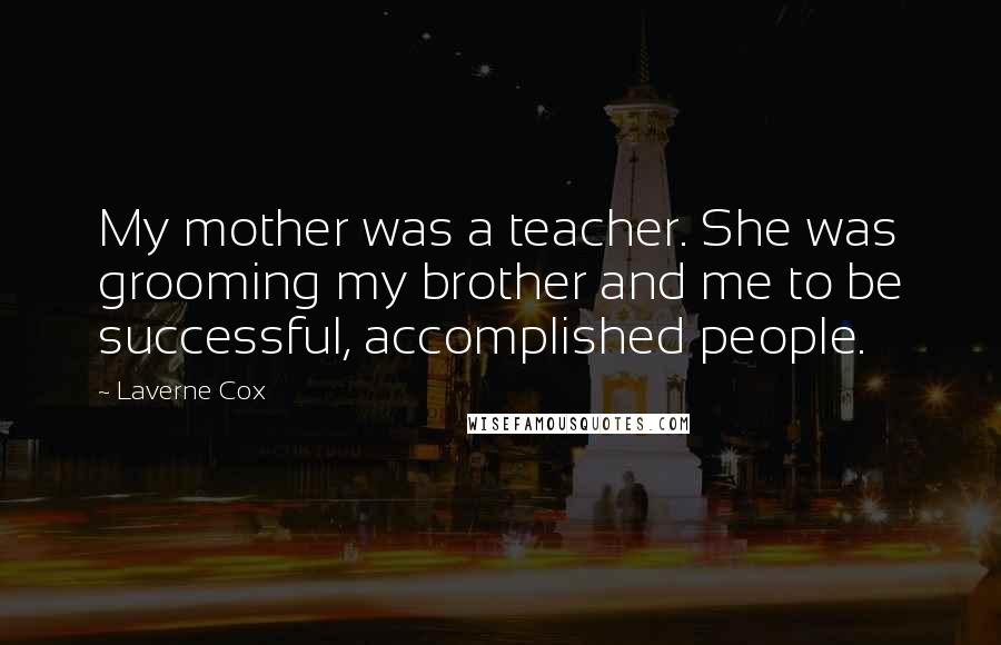 Laverne Cox Quotes: My mother was a teacher. She was grooming my brother and me to be successful, accomplished people.