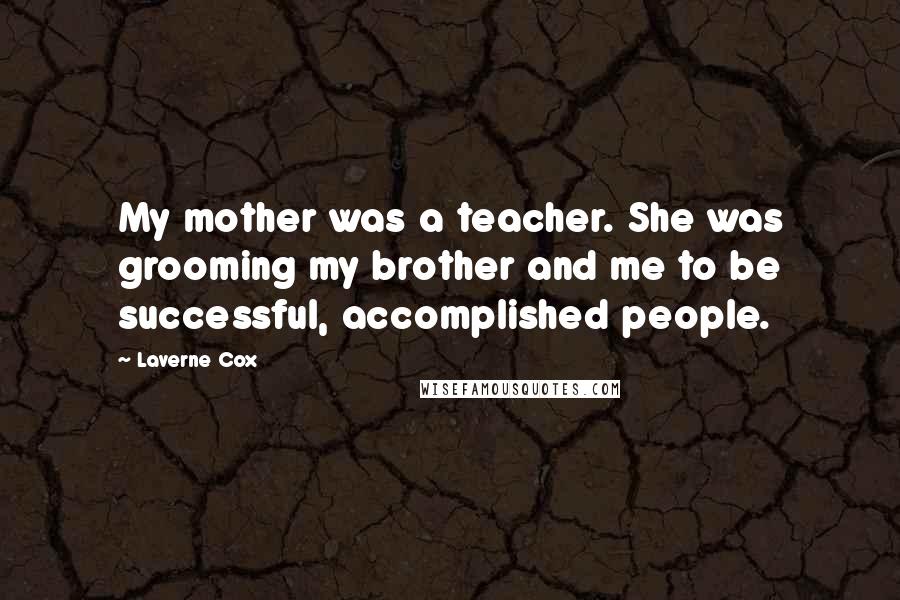 Laverne Cox Quotes: My mother was a teacher. She was grooming my brother and me to be successful, accomplished people.