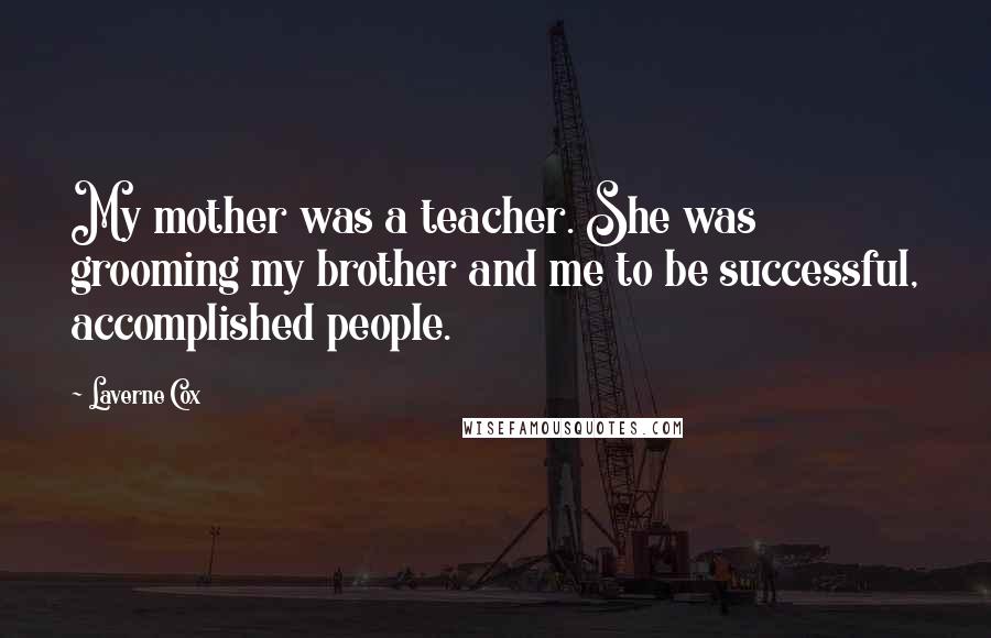 Laverne Cox Quotes: My mother was a teacher. She was grooming my brother and me to be successful, accomplished people.