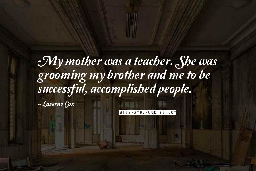 Laverne Cox Quotes: My mother was a teacher. She was grooming my brother and me to be successful, accomplished people.