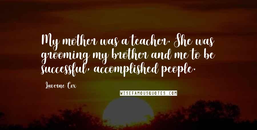 Laverne Cox Quotes: My mother was a teacher. She was grooming my brother and me to be successful, accomplished people.