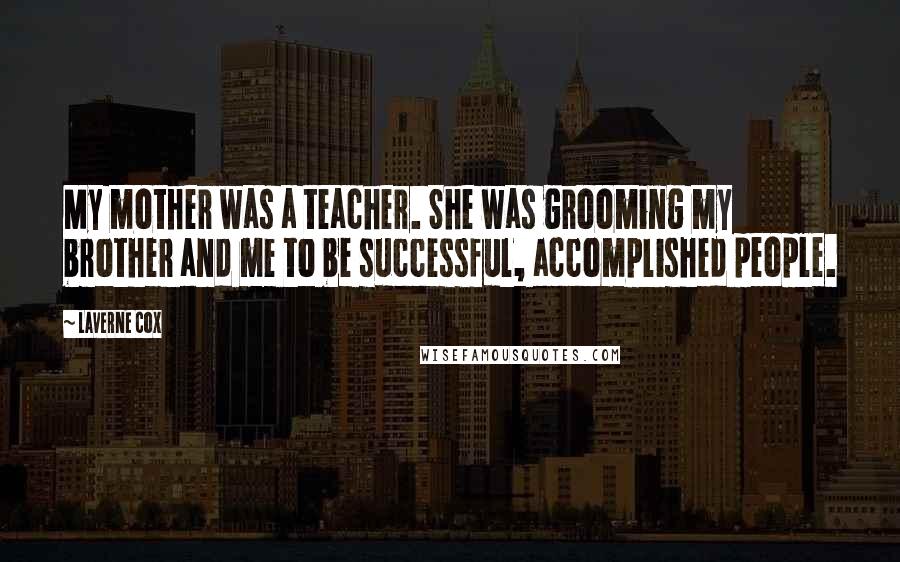 Laverne Cox Quotes: My mother was a teacher. She was grooming my brother and me to be successful, accomplished people.