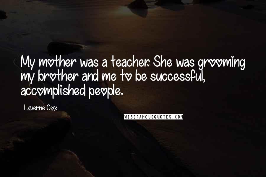 Laverne Cox Quotes: My mother was a teacher. She was grooming my brother and me to be successful, accomplished people.