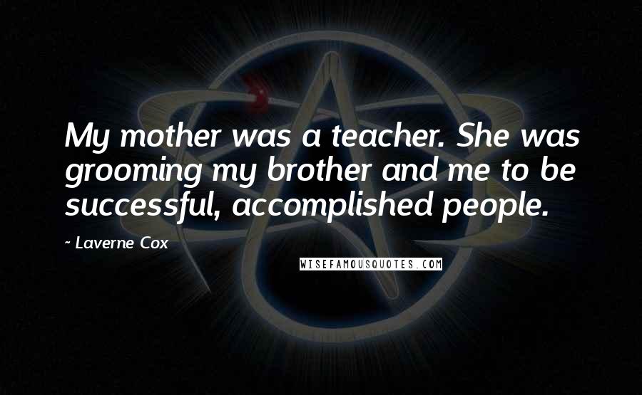 Laverne Cox Quotes: My mother was a teacher. She was grooming my brother and me to be successful, accomplished people.