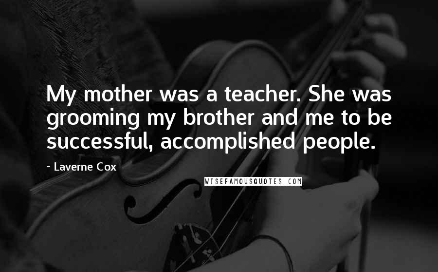 Laverne Cox Quotes: My mother was a teacher. She was grooming my brother and me to be successful, accomplished people.