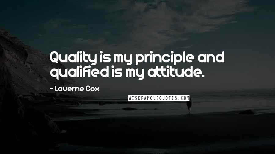 Laverne Cox Quotes: Quality is my principle and qualified is my attitude.