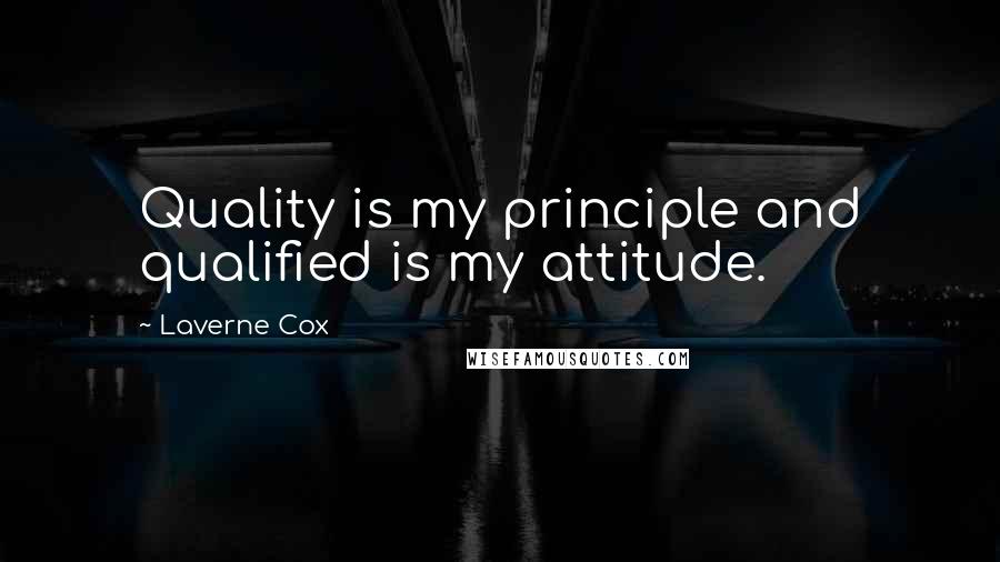 Laverne Cox Quotes: Quality is my principle and qualified is my attitude.