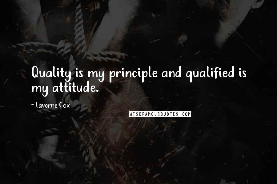 Laverne Cox Quotes: Quality is my principle and qualified is my attitude.