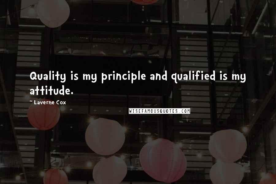 Laverne Cox Quotes: Quality is my principle and qualified is my attitude.