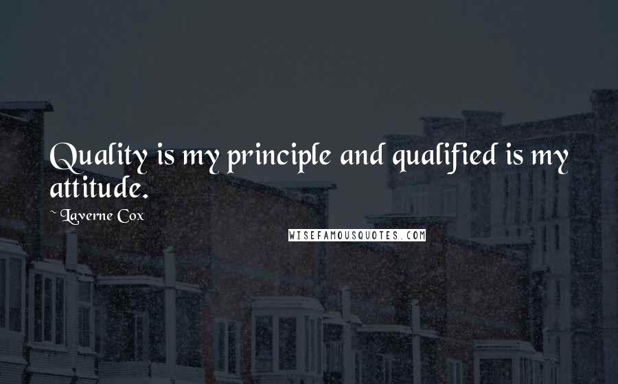 Laverne Cox Quotes: Quality is my principle and qualified is my attitude.