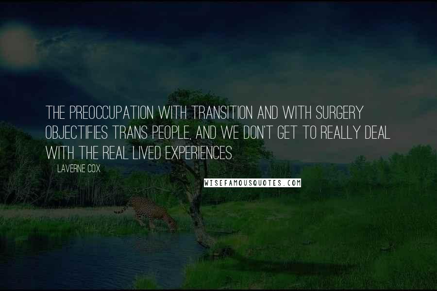 Laverne Cox Quotes: The preoccupation with transition and with surgery objectifies trans people, and we don't get to really deal with the real lived experiences.