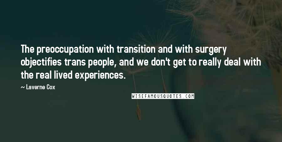 Laverne Cox Quotes: The preoccupation with transition and with surgery objectifies trans people, and we don't get to really deal with the real lived experiences.