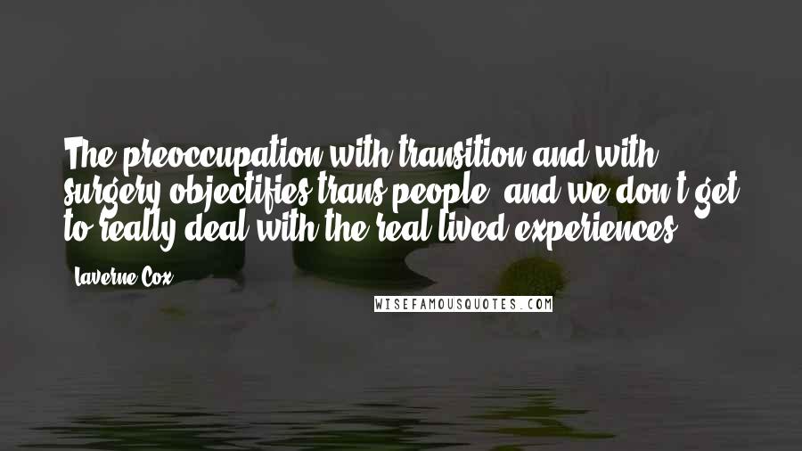 Laverne Cox Quotes: The preoccupation with transition and with surgery objectifies trans people, and we don't get to really deal with the real lived experiences.