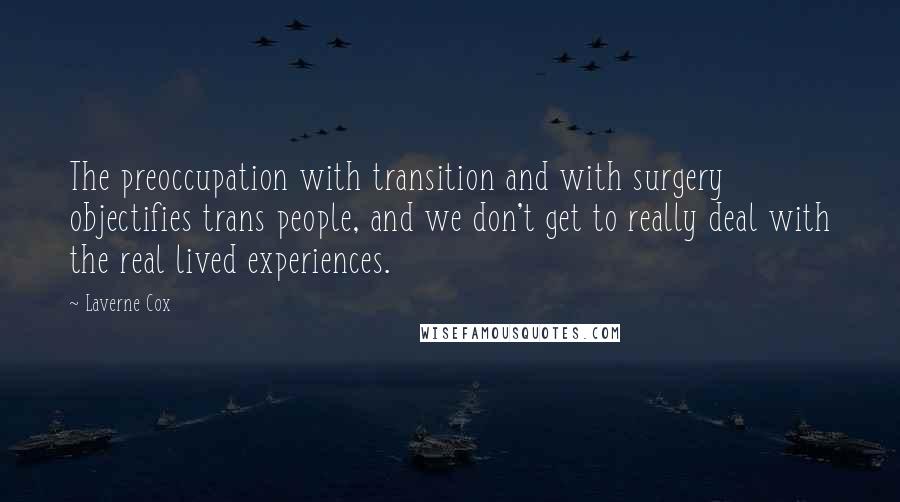 Laverne Cox Quotes: The preoccupation with transition and with surgery objectifies trans people, and we don't get to really deal with the real lived experiences.