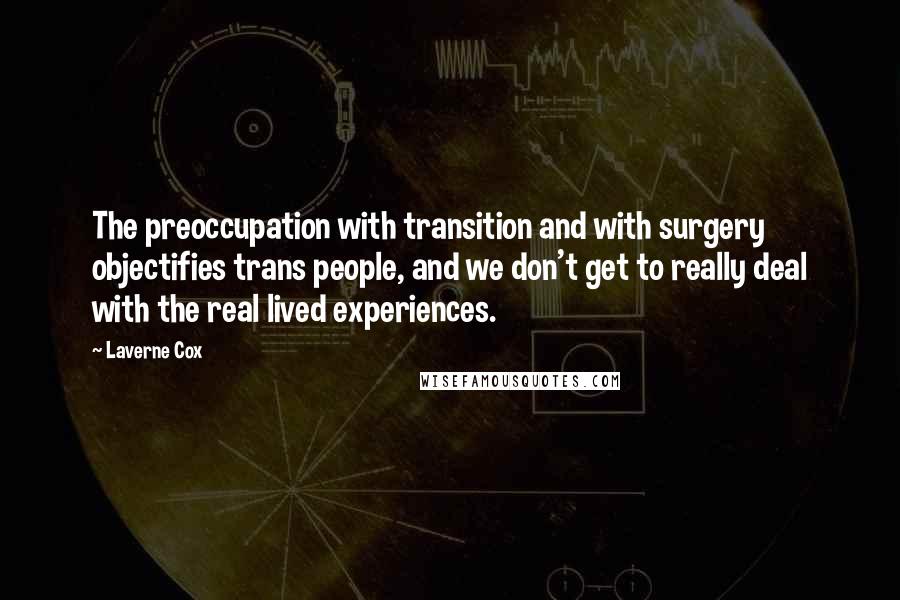 Laverne Cox Quotes: The preoccupation with transition and with surgery objectifies trans people, and we don't get to really deal with the real lived experiences.