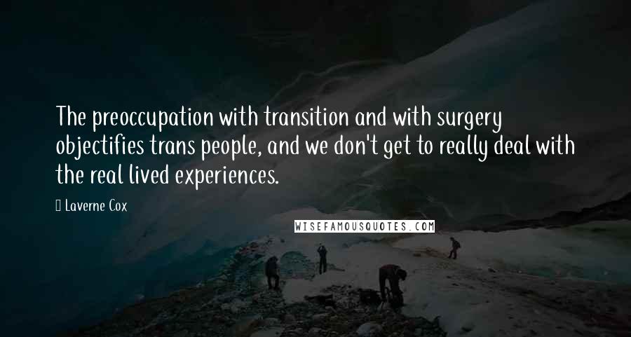 Laverne Cox Quotes: The preoccupation with transition and with surgery objectifies trans people, and we don't get to really deal with the real lived experiences.