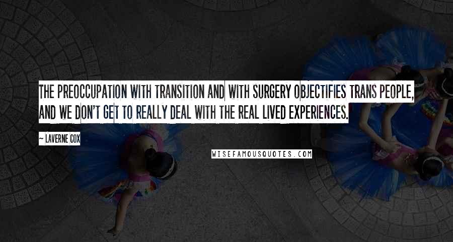 Laverne Cox Quotes: The preoccupation with transition and with surgery objectifies trans people, and we don't get to really deal with the real lived experiences.