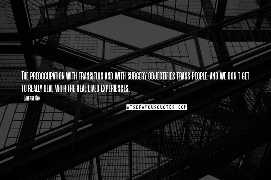 Laverne Cox Quotes: The preoccupation with transition and with surgery objectifies trans people, and we don't get to really deal with the real lived experiences.