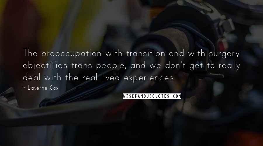 Laverne Cox Quotes: The preoccupation with transition and with surgery objectifies trans people, and we don't get to really deal with the real lived experiences.