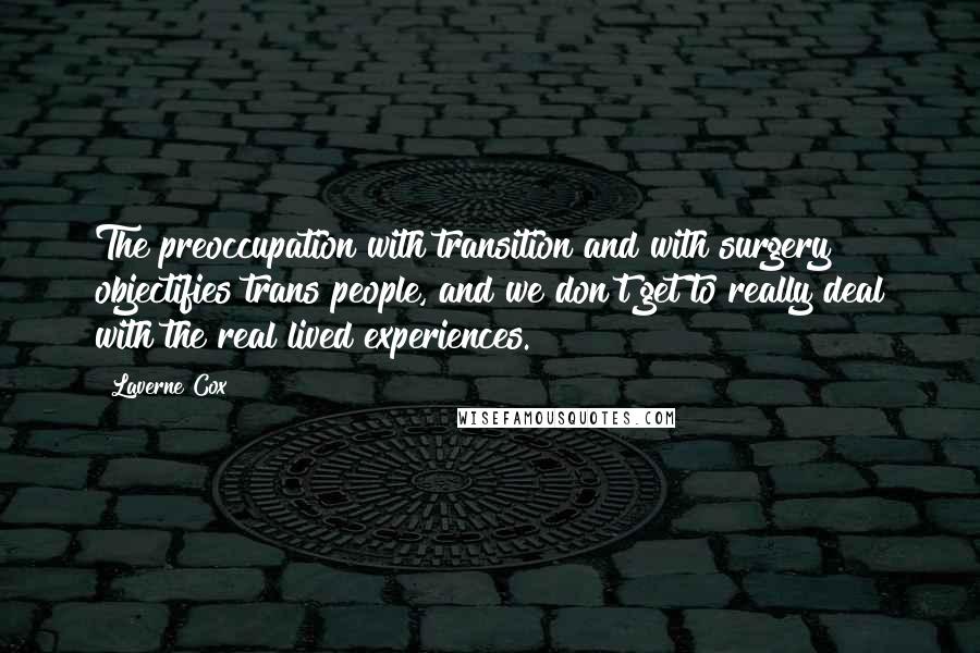 Laverne Cox Quotes: The preoccupation with transition and with surgery objectifies trans people, and we don't get to really deal with the real lived experiences.