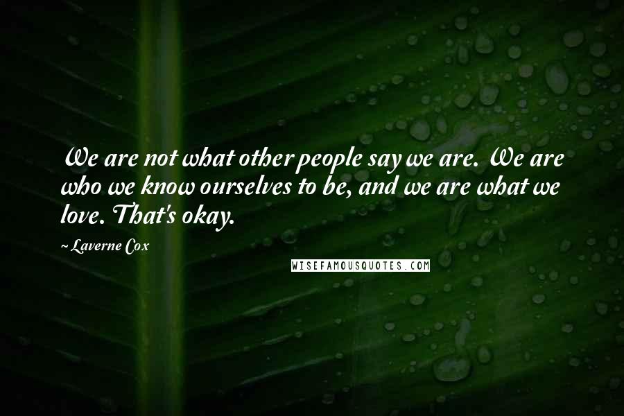 Laverne Cox Quotes: We are not what other people say we are. We are who we know ourselves to be, and we are what we love. That's okay.