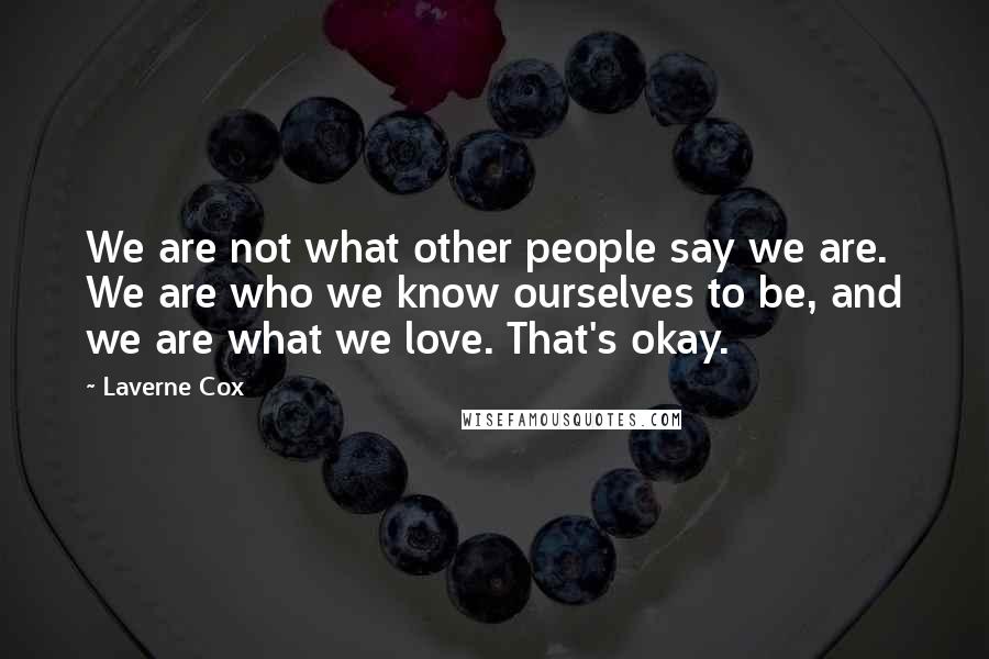 Laverne Cox Quotes: We are not what other people say we are. We are who we know ourselves to be, and we are what we love. That's okay.