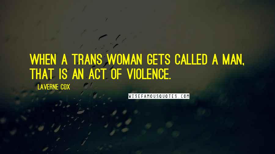 Laverne Cox Quotes: When a trans woman gets called a man, that is an act of violence.