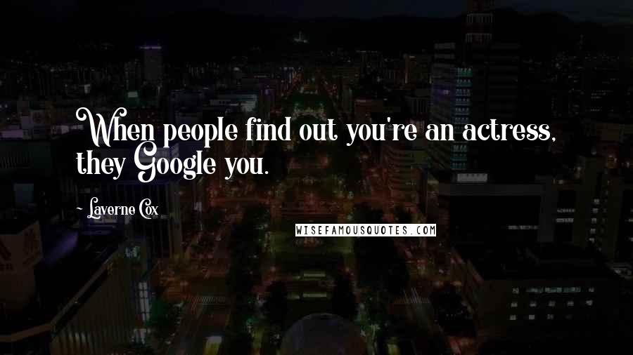 Laverne Cox Quotes: When people find out you're an actress, they Google you.