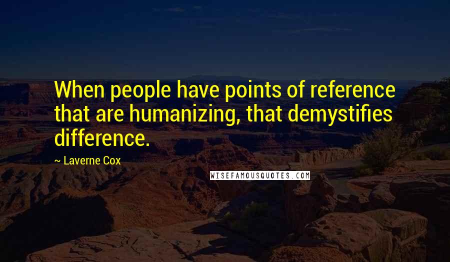 Laverne Cox Quotes: When people have points of reference that are humanizing, that demystifies difference.