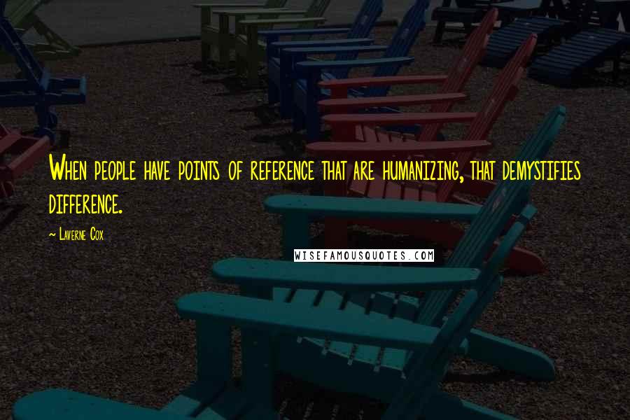 Laverne Cox Quotes: When people have points of reference that are humanizing, that demystifies difference.