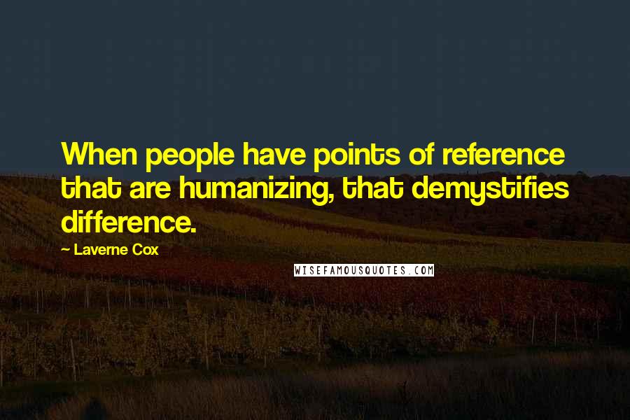 Laverne Cox Quotes: When people have points of reference that are humanizing, that demystifies difference.