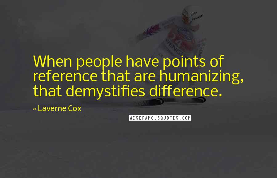 Laverne Cox Quotes: When people have points of reference that are humanizing, that demystifies difference.