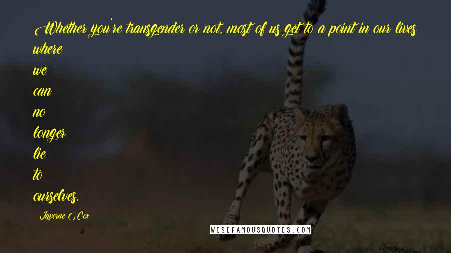 Laverne Cox Quotes: Whether you're transgender or not, most of us get to a point in our lives where we can no longer lie to ourselves.
